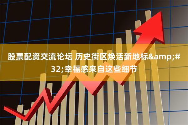 股票配资交流论坛 历史街区焕活新地标&#32;幸福感来自这些细节