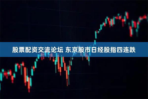 股票配资交流论坛 东京股市日经股指四连跌