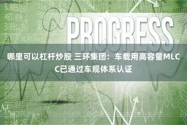 哪里可以杠杆炒股 三环集团：车载用高容量MLCC已通过车规体系认证