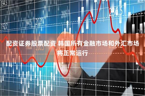 配资证券股票配资 韩国所有金融市场和外汇市场将正常运行