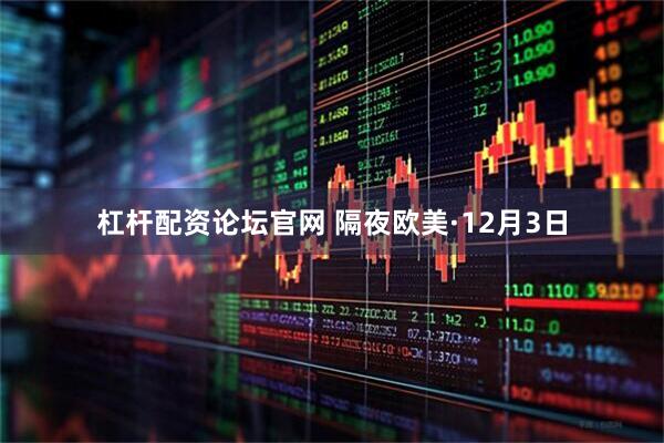 杠杆配资论坛官网 隔夜欧美·12月3日