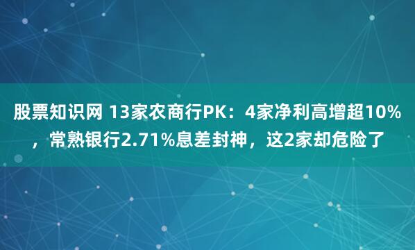 股票知识网 13家农商行PK：4家净利高增超10%，常熟银行2.71%息差封神，这2家却危险了
