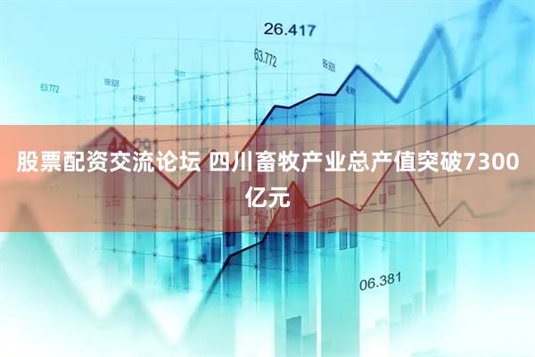 股票配资交流论坛 四川畜牧产业总产值突破7300亿元
