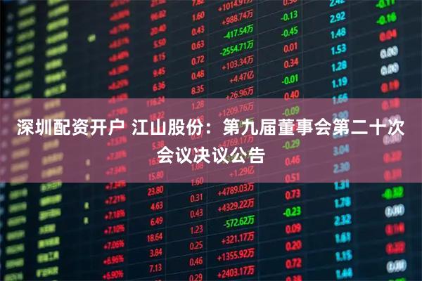 深圳配资开户 江山股份：第九届董事会第二十次会议决议公告