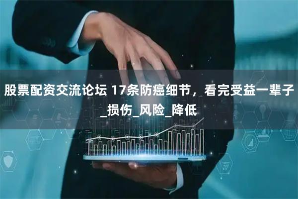 股票配资交流论坛 17条防癌细节，看完受益一辈子_损伤_风险_降低