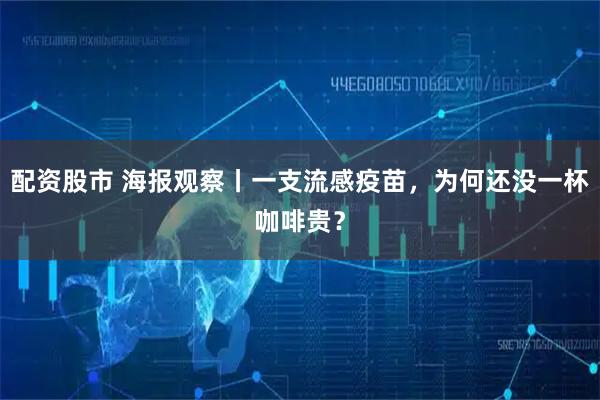 配资股市 海报观察丨一支流感疫苗，为何还没一杯咖啡贵？