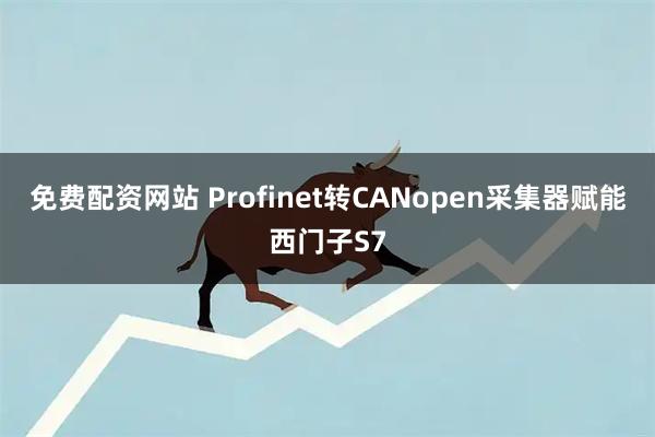 免费配资网站 Profinet转CANopen采集器赋能西门子S7