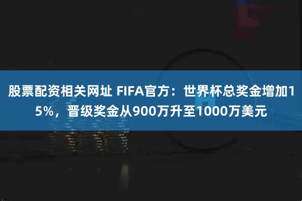 股票配资相关网址 FIFA官方：世界杯总奖金增加15%，晋级奖金从900万升至1000万美元