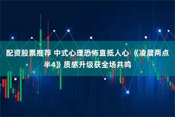配资股票推荐 中式心理恐怖直抵人心 《凌晨两点半4》质感升级获全场共鸣