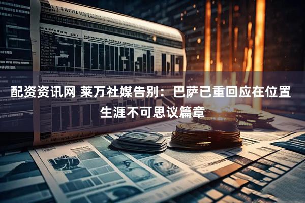 配资资讯网 莱万社媒告别：巴萨已重回应在位置 生涯不可思议篇章