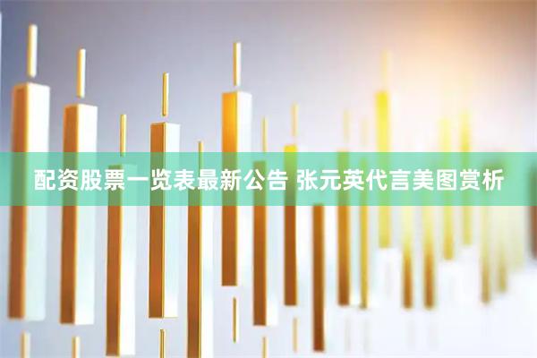 配资股票一览表最新公告 张元英代言美图赏析