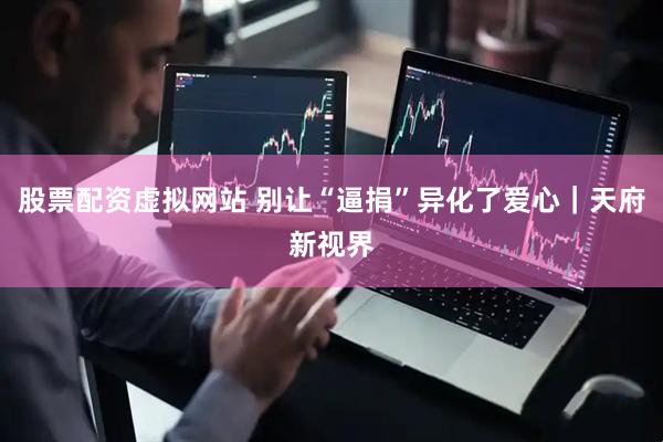 股票配资虚拟网站 别让“逼捐”异化了爱心｜天府新视界